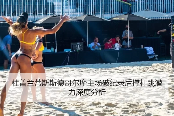 杜普兰蒂斯斯德哥尔摩主场破纪录后撑杆跳潜力深度分析