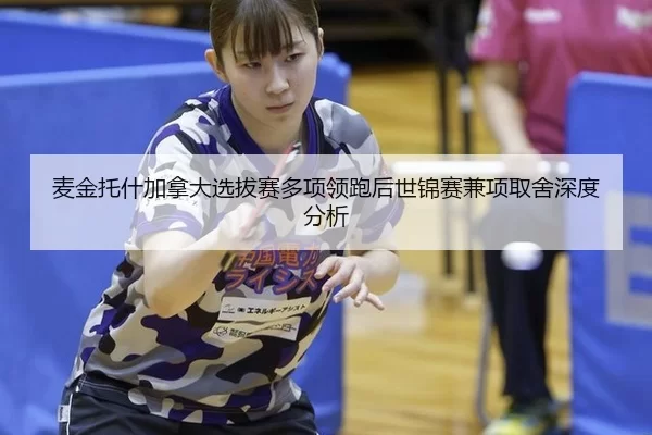 麦金托什加拿大选拔赛多项领跑后世锦赛兼项取舍深度分析